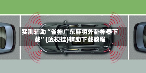 实测辅助“雀神广东麻将外卦神器下载”(透视挂)辅助下载教程-第1张图片