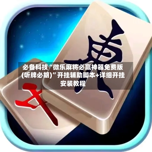 必备科技“微乐麻将必赢神器免费版(听牌必胡)	”开挂辅助脚本+详细开挂安装教程-第1张图片