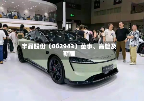 宇晶股份（002943）董事	、高管及薪酬-第1张图片