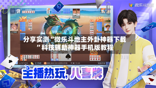 分享实测“微乐斗地主外卦神器下载”科技辅助神器手机版教程-第1张图片