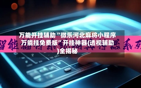 万能开挂辅助“微乐河北麻将小程序万能挂免费版	”开挂神器{透视辅助}全揭秘-第1张图片