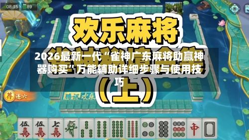 2026最新一代“雀神广东麻将助赢神器购买”万能辅助详细步骤与使用技巧-第1张图片