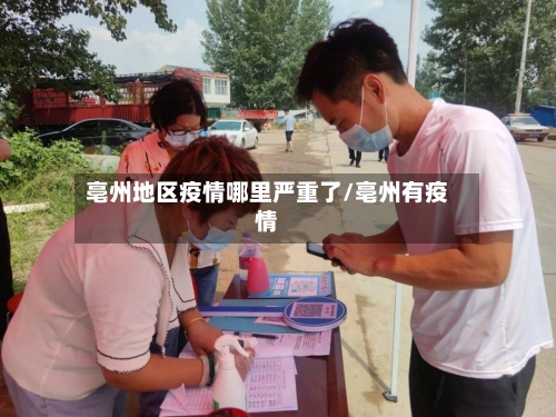 亳州地区疫情哪里严重了/亳州有疫情-第1张图片