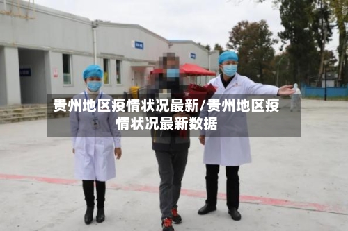 贵州地区疫情状况最新/贵州地区疫情状况最新数据-第1张图片