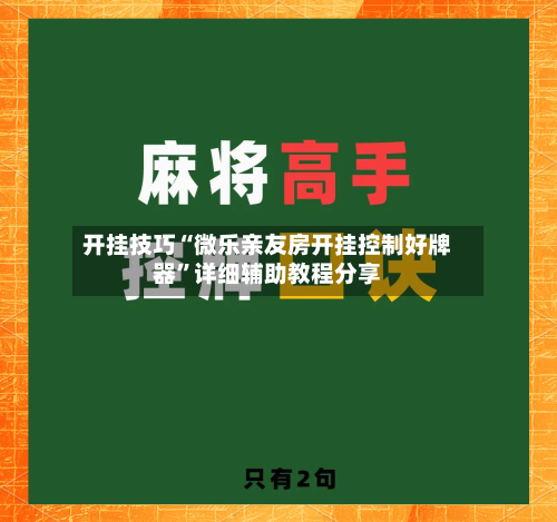 开挂技巧“微乐亲友房开挂控制好牌器”详细辅助教程分享-第1张图片