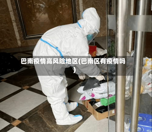 巴南疫情高风险地区(巴南区有疫情吗)-第1张图片