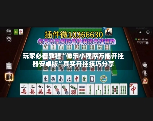 玩家必看教程“微乐小程序万能开挂器安卓版	”真实开挂技巧分享-第1张图片