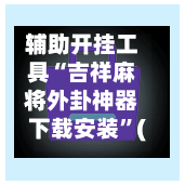 辅助开挂工具“吉祥麻将外卦神器下载安装”(透视)开挂辅助脚本+详细开挂安装教程-第1张图片
