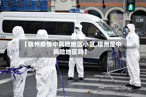 【宿州疫情中风险地区小区,宿州是中风险地区吗】-第1张图片