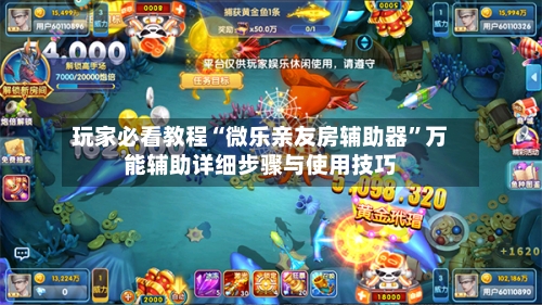 玩家必看教程“微乐亲友房辅助器	”万能辅助详细步骤与使用技巧-第1张图片
