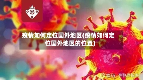 疫情如何定位国外地区(疫情如何定位国外地区的位置)-第1张图片