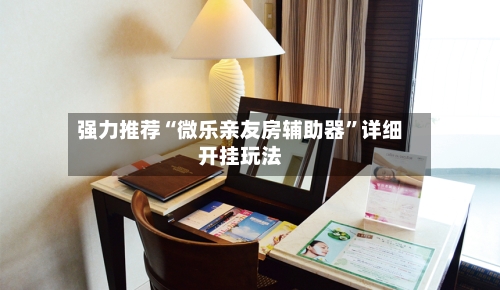 强力推荐“微乐亲友房辅助器	”详细开挂玩法-第1张图片