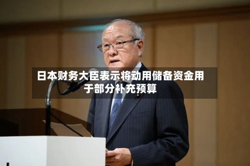 日本财务大臣表示将动用储备资金用于部分补充预算-第1张图片