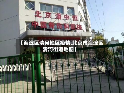 【海淀区清河地区疫情,北京市海淀区清河街道地图】-第1张图片