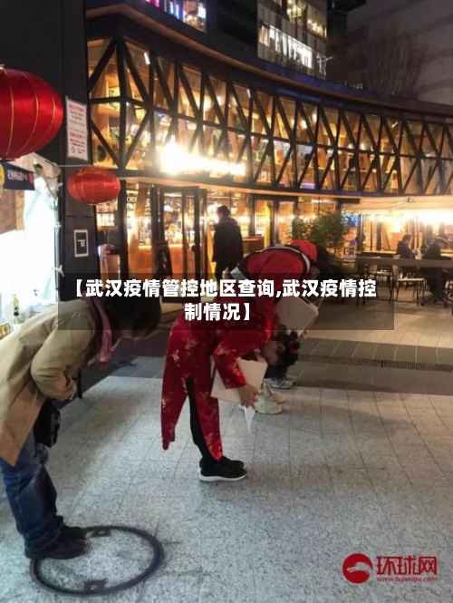 【武汉疫情管控地区查询,武汉疫情控制情况】-第1张图片