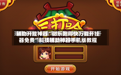 辅助开挂神器“微乐跑得快万能开挂器免费”科技辅助神器手机版教程-第1张图片