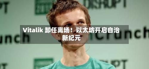 Vitalik 卸任离场!以太坊开启自治新纪元-第1张图片