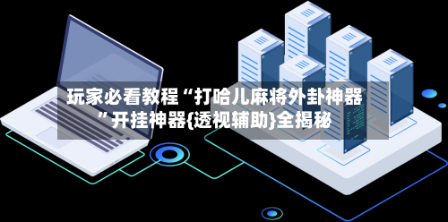玩家必看教程“打哈儿麻将外卦神器”开挂神器{透视辅助}全揭秘-第1张图片