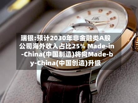 瑞银:预计2030年非金融类A股公司海外收入占比25% Made-in-China(中国制造)将向Made-by-China(中国创造)升级-第1张图片