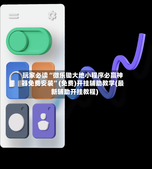 玩家必读“微乐锄大地小程序必赢神器免费安装”(免费)开挂辅助教学(最新辅助开挂教程)-第1张图片