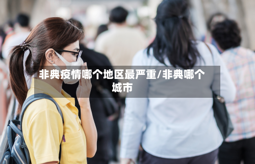 非典疫情哪个地区最严重/非典哪个城市-第1张图片