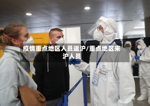 疫情重点地区人员返沪/重点地区来沪人员-第1张图片