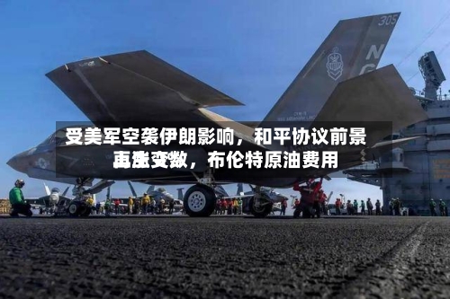 受美军空袭伊朗影响	，和平协议前景再生变数，布伦特原油费用上涨 2%-第1张图片