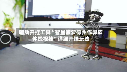 辅助开挂工具“智星菠萝德州作弊软件透视挂	”详细开挂玩法-第1张图片