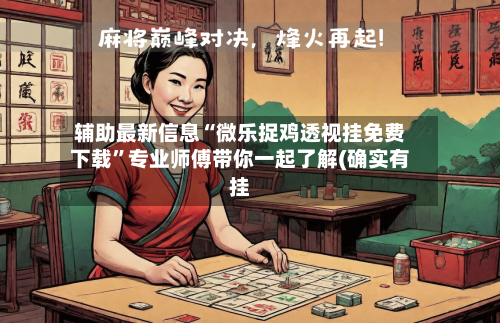 辅助最新信息“微乐捉鸡透视挂免费下载”专业师傅带你一起了解(确实有挂-第1张图片