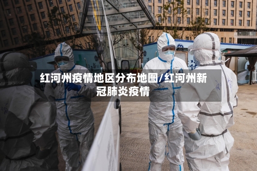 红河州疫情地区分布地图/红河州新冠肺炎疫情-第1张图片