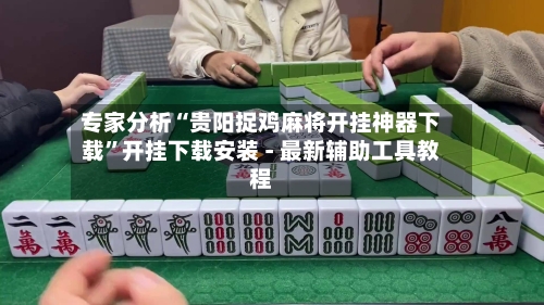 专家分析“贵阳捉鸡麻将开挂神器下载”开挂下载安装 - 最新辅助工具教程-第1张图片