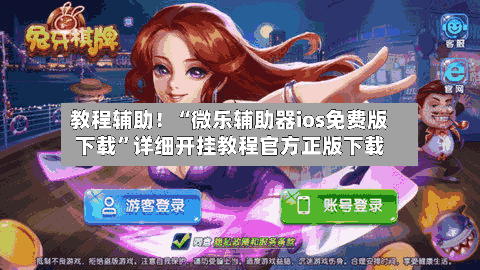 教程辅助！“微乐辅助器ios免费版下载”详细开挂教程官方正版下载-第1张图片