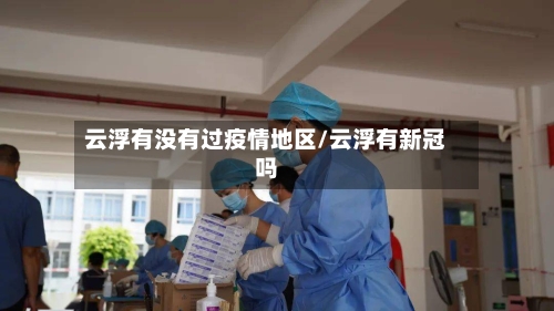云浮有没有过疫情地区/云浮有新冠吗-第1张图片
