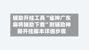 辅助开挂工具“雀神广东麻将辅助下载”附辅助神器开挂脚本详细步骤-第1张图片