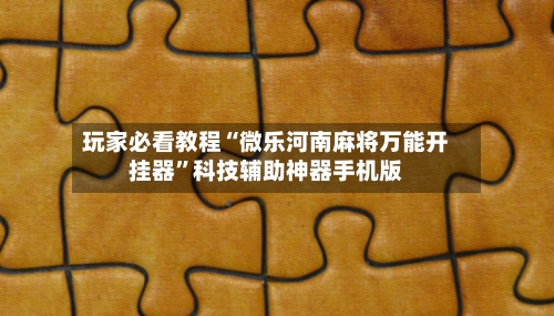 玩家必看教程“微乐河南麻将万能开挂器”科技辅助神器手机版-第1张图片