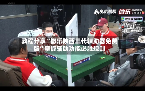 教程分享“微乐陕西三代辅助器免费版”掌握辅助功能必胜规则-第1张图片
