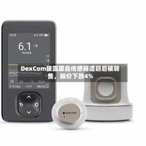 DexCom披露废品传感器遭窃后被转售，股价下跌4%-第1张图片