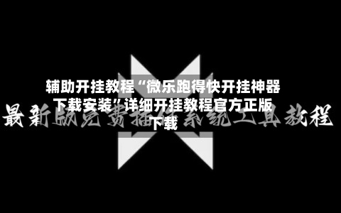 辅助开挂教程“微乐跑得快开挂神器下载安装	”详细开挂教程官方正版下载-第1张图片