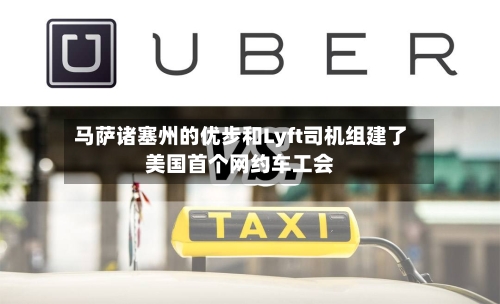 马萨诸塞州的优步和Lyft司机组建了美国首个网约车工会-第1张图片