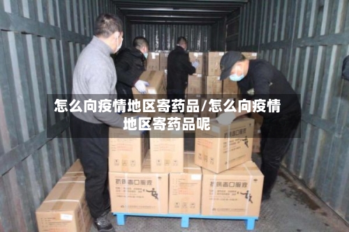怎么向疫情地区寄药品/怎么向疫情地区寄药品呢-第1张图片