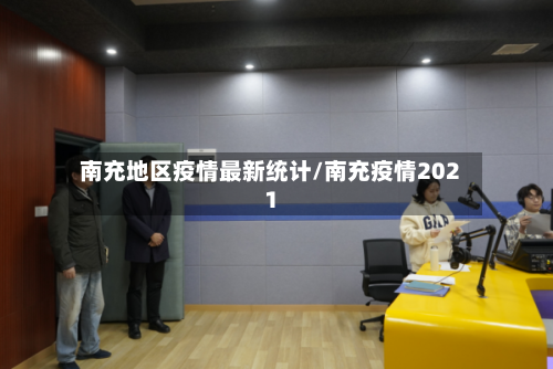 南充地区疫情最新统计/南充疫情2021-第1张图片