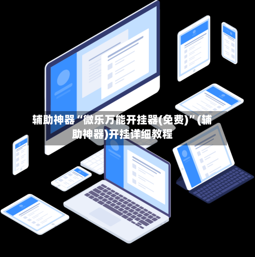 辅助神器“微乐万能开挂器(免费)”(辅助神器)开挂详细教程-第1张图片