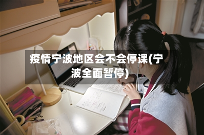 疫情宁波地区会不会停课(宁波全面暂停)-第1张图片
