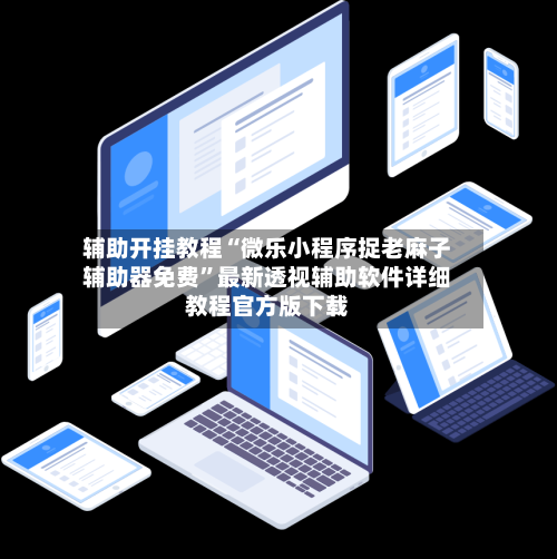 辅助开挂教程“微乐小程序捉老麻子辅助器免费	”最新透视辅助软件详细教程官方版下载-第1张图片
