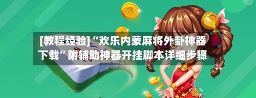[教程经验]“欢乐内蒙麻将外卦神器下载”附辅助神器开挂脚本详细步骤-第1张图片
