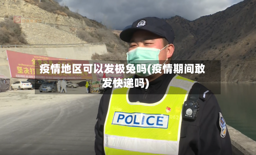 疫情地区可以发极兔吗(疫情期间敢发快递吗)-第1张图片