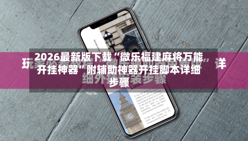 2026最新版下载“微乐福建麻将万能开挂神器”附辅助神器开挂脚本详细步骤-第1张图片