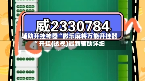 辅助开挂神器“微乐麻将万能开挂器	”开挂(透视)最新辅助详细-第1张图片