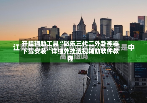 开挂辅助工具“微乐三代二外卦神器下载安装”详细外挂透视辅助软件教程-第1张图片