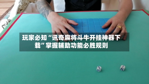 玩家必知“讯奇麻将斗牛开挂神器下载”掌握辅助功能必胜规则-第1张图片